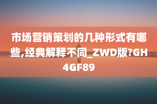 市场营销策划的几种形式有哪些,经典解释不同_ZWD版?GH4GF89