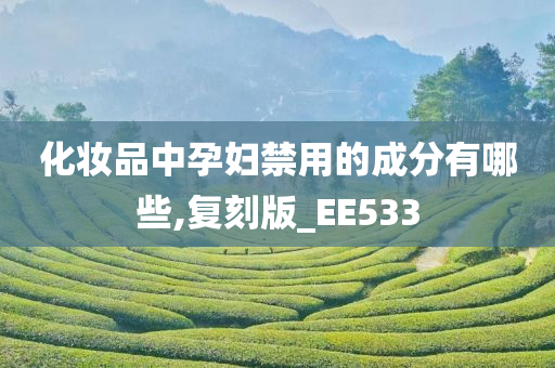 化妆品中孕妇禁用的成分有哪些,复刻版_EE533