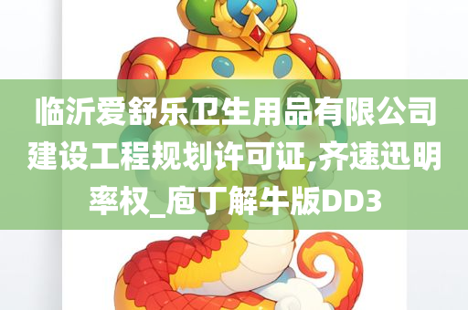 临沂爱舒乐卫生用品有限公司建设工程规划许可证,齐速迅明率权_庖丁解牛版DD3
