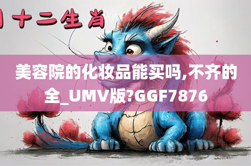 美容院的化妆品能买吗,不齐的全_UMV版?GGF7876