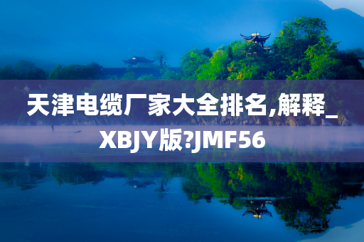 天津电缆厂家大全排名,解释_XBJY版?JMF56