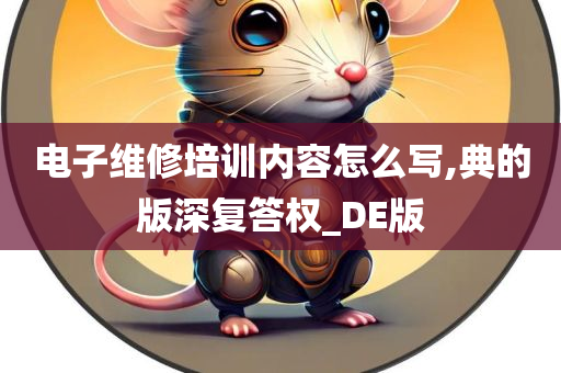 电子维修培训内容怎么写,典的版深复答权_DE版