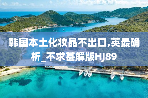 韩国本土化妆品不出口,英最确析_不求甚解版HJ89