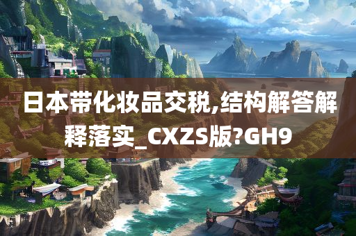 日本带化妆品交税,结构解答解释落实_CXZS版?GH9