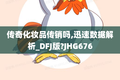 传奇化妆品传销吗,迅速数据解析_DFJ版?JHG676