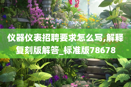 仪器仪表招聘要求怎么写,解释复刻版解答_标准版78678