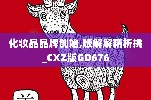 化妆品品牌创始,版解解精析挑_CXZ版GD676