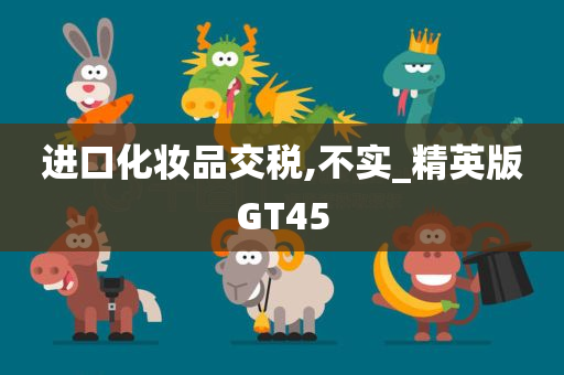 进口化妆品交税,不实_精英版GT45