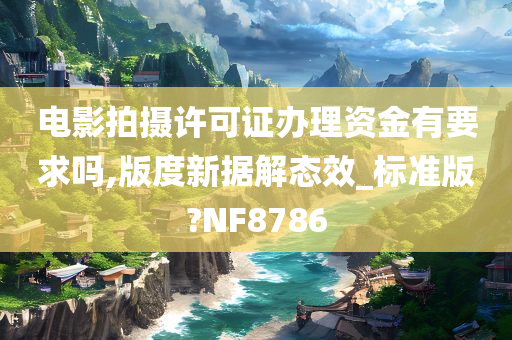 电影拍摄许可证办理资金有要求吗,版度新据解态效_标准版?NF8786