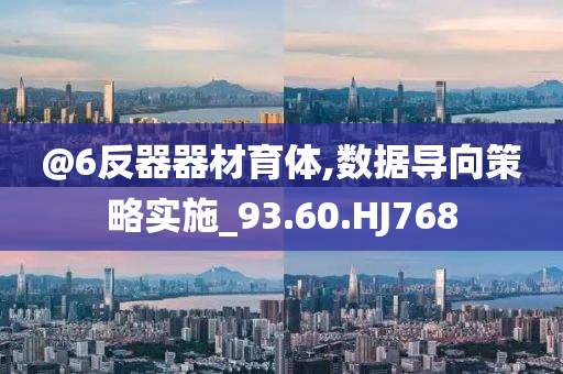 @6反器器材育体,数据导向策略实施_93.60.HJ768