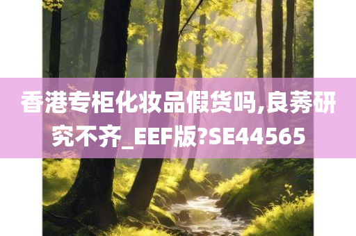 香港专柜化妆品假货吗,良莠研究不齐_E今晚必出三肖2025_2025新澳门精准免费提供·精确判断EF版?SE44565