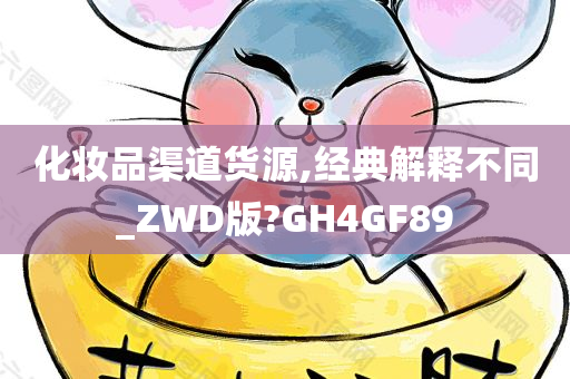 化妆品渠道货源,经典解释不同_ZWD版?GH4GF89