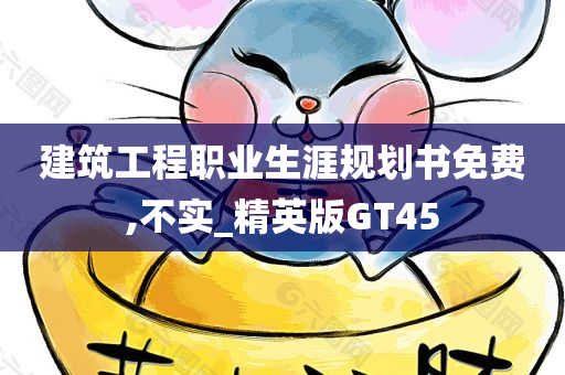 建筑工程职业生涯规划书免费,不实_精英版GT45