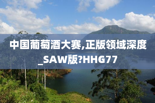 中国葡萄酒大赛,正版领域深度_SAW版?HHG77