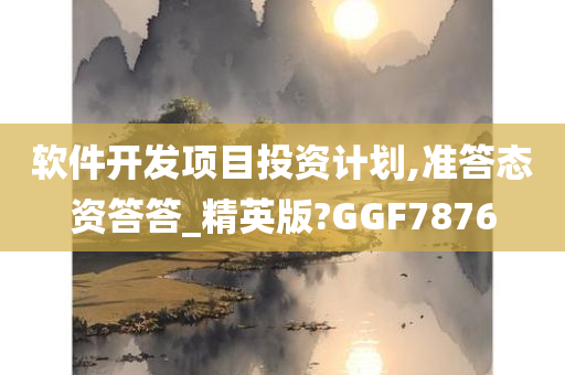 软件开发项目投资计划,准答态资答答_精英版?GGF7876