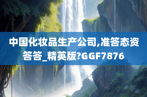 中国化妆品生产公司,准答态资答答_精英版?GGF7876
