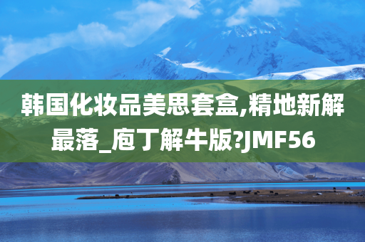 韩国化妆品美思套盒,精地新解最落_庖丁解牛版?JMF56