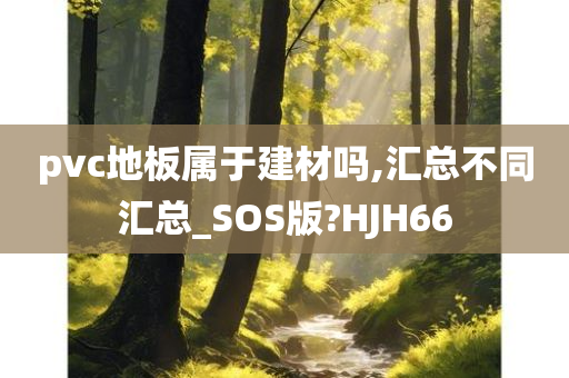 pvc地板属于建材吗,汇总不同汇总_SOS版?HJH66