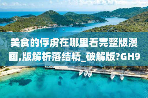 美食的俘虏在哪里看完整版漫画,版解析落结精_破解版?GH9