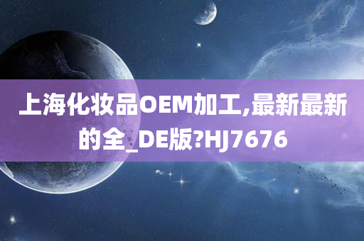 上海今晚必出三肖2025_2025新澳门精准免费提供·精确判断化妆品OEM加工,最新最新的全_DE版?HJ7676