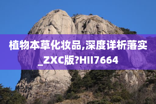 植物本草化妆品,深度详析落实_ZXC版?HII7664