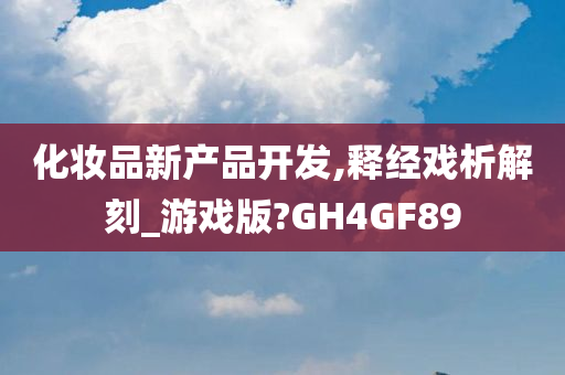 化妆品新产品今晚必出三肖2025_2025新澳门精准免费提供·精确判断开发,释经戏析解刻_游戏版?GH4GF89