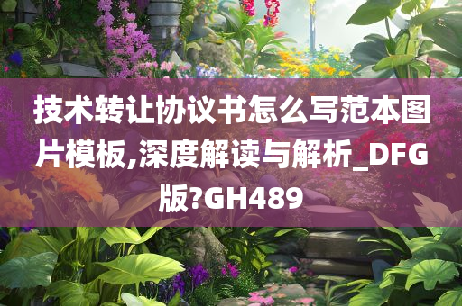 技术转让协议书怎么写范本图片模板,深度解读与解析_DFG版?GH489