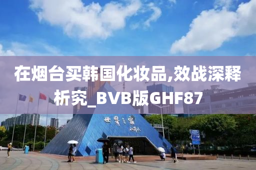 在烟台买韩国化妆品,效战深释析究_BVB版GHF87
