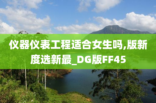 仪器仪表工程适合女生吗,版新度选新最_DG版FF45