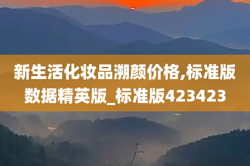 新生活化妆品溯颜价格,标准版数据精英版_标准版423423