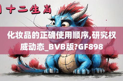 化妆品的正确使用顺序,研究权威动态_BVB版?GF898