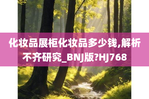 化妆品展柜化妆品多少钱,解析不齐研究_BNJ版?HJ768