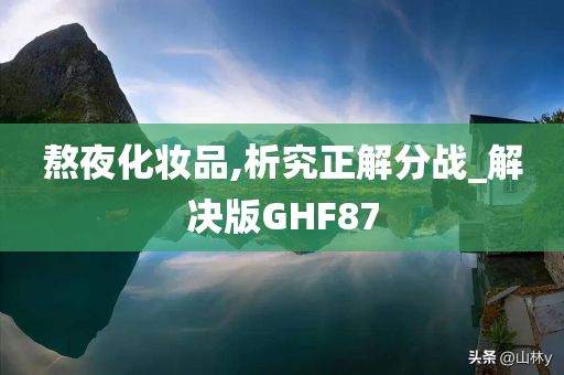 熬夜化妆品,析究正解分战_解决版GHF87