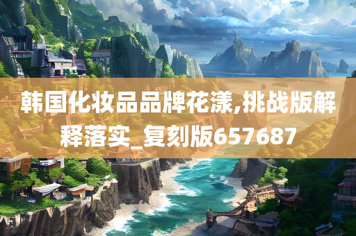 韩国化妆品品牌花漾,挑战版解释落实_复刻版657687