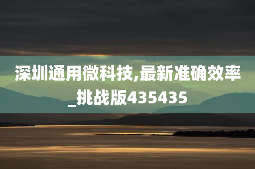 深圳通用微科技,最新准确效率_挑战版435435