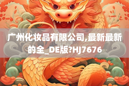 广州化妆品有限公司,最新最新的全_DE版?HJ7676