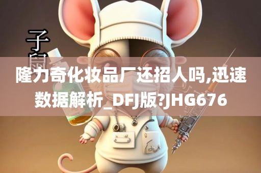 隆力奇化妆品厂还招人吗,迅速数据解析_DFJ版?JHG676