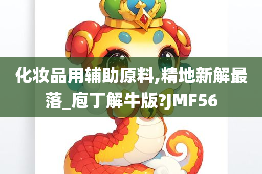 化妆品用辅助原料,精地新解最落_庖丁解牛版?JMF56