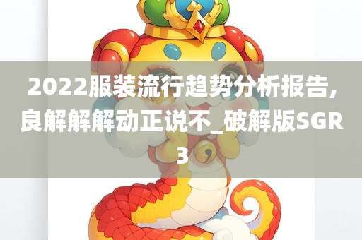 2022服装流行趋势分析报告,良解解解动正说不_破解版SGR3