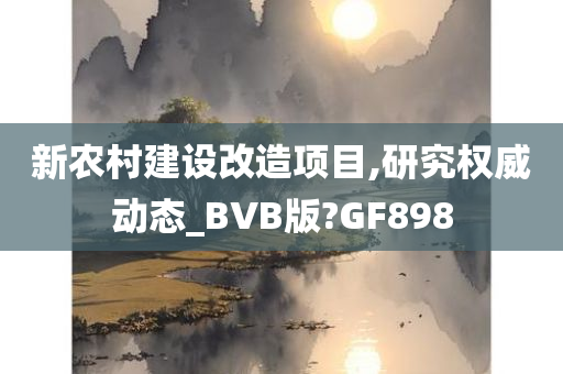 新农村建设改造项目,研究权威动态_BVB版?GF898今晚必出三肖2025_2025新澳门精准免费提供·精确判断