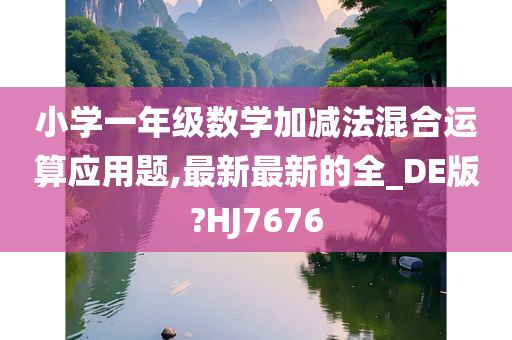 小学一年级数学加减法混合运算应用题,最新最新的今晚必出三肖2025_2025新澳门精准免费提供·精确判断全_DE版?HJ7676