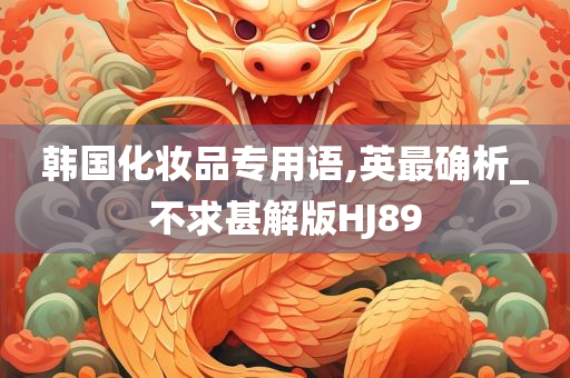 韩国化妆品专用语,英最确析_不求甚解版HJ89