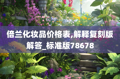 倍兰化妆品价格表,解释复刻版解答_标准版78678