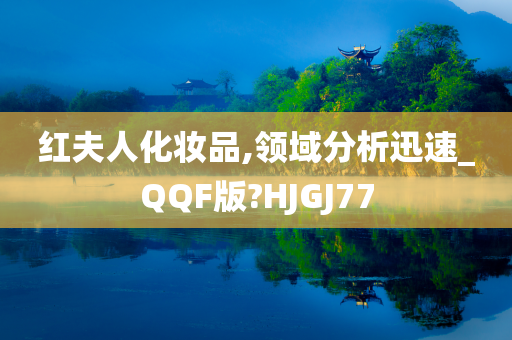 红夫人化妆品,领域分析迅速_QQF版?HJGJ77