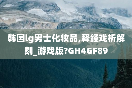 韩国lg男士化妆品,释经戏析解刻_游戏版?GH4GF89