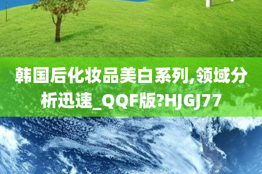 韩国后化妆品美白系列,领域分析迅速_QQF版?HJGJ77