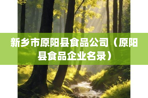 新乡市原阳县食品公司（原阳县食品企业名录）