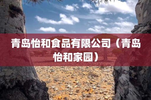 青岛怡和食品有限公司（青岛怡和家园）