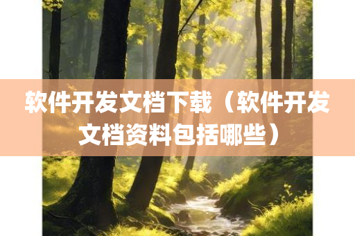软件开发文档下载（软件开发文档资料包括哪些）