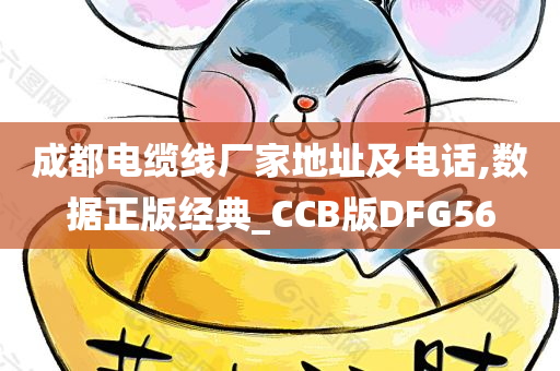 成都电缆线厂家地址及电话,数据正版经典_CCB版DFG56今晚必出三肖2025_2025新澳门精准免费提供·精确判断